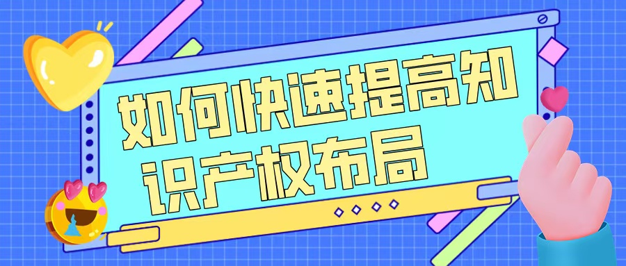 如何快速提升知識(shí)產(chǎn)權(quán)布局，助力高企申報(bào)？